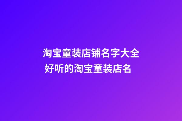 淘宝童装店铺名字大全 好听的淘宝童装店名-第1张-店铺起名-玄机派